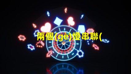 兩個(gè)燈串聯(lián)（如何將兩個(gè)燈串聯(lián)起來）