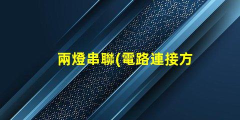 兩燈串聯(電路連接方式解析)