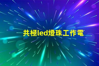 共極led燈珠工作電流
