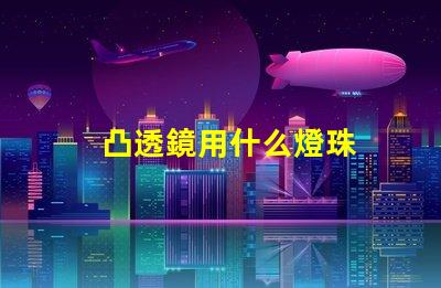 凸透鏡用什么燈珠