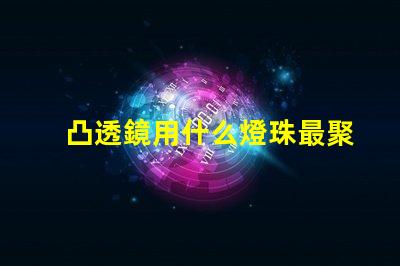 凸透鏡用什么燈珠最聚光