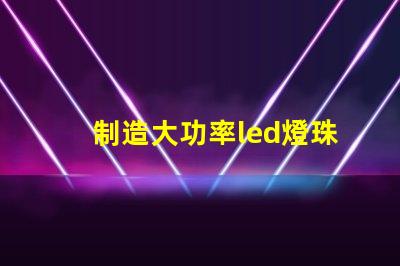 制造大功率led燈珠