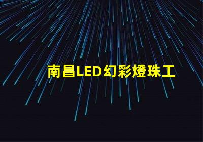 南昌LED幻彩燈珠工廠,打造炫彩璀璨的夜景世界
