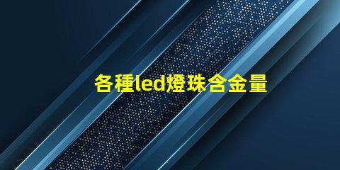 各種led燈珠含金量
