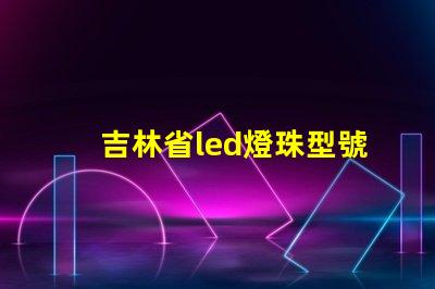 吉林省led燈珠型號