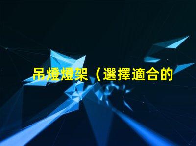 吊燈燈架（選擇適合的吊燈燈架）