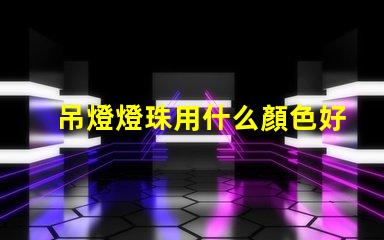 吊燈燈珠用什么顏色好看