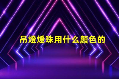 吊燈燈珠用什么顏色的好看