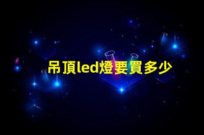 吊頂led燈要買多少珠的