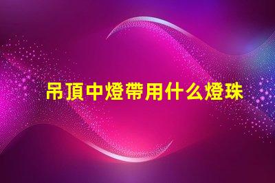 吊頂中燈帶用什么燈珠