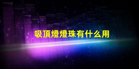 吸頂燈燈珠有什么用