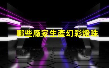 哪些廠家生產幻彩燈珠讓您的燈光更加炫彩