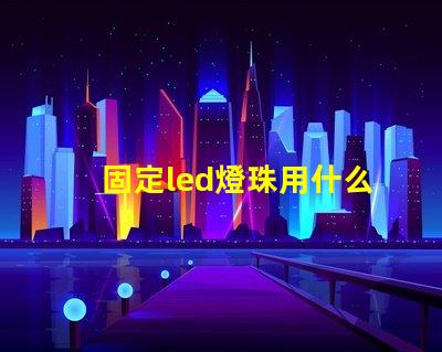 固定led燈珠用什么膠