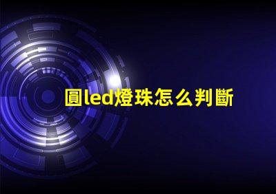 圓led燈珠怎么判斷好壞