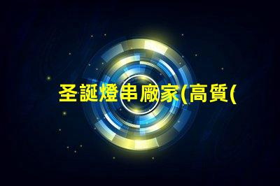 圣誕燈串廠家(高質(zhì)量的圣誕燈串供應(yīng)商)