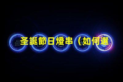 圣誕節日燈串（如何選擇圣誕節日燈串）