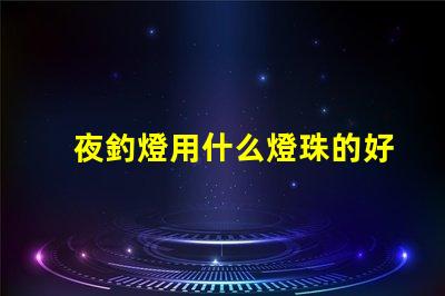 夜釣燈用什么燈珠的好