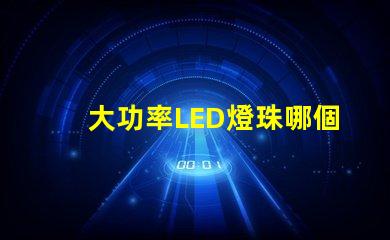 大功率LED燈珠哪個好？