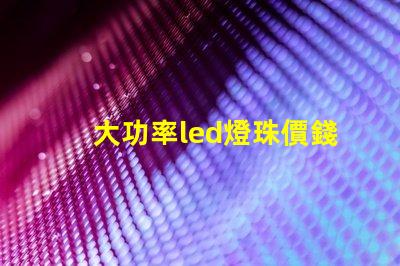 大功率led燈珠價錢