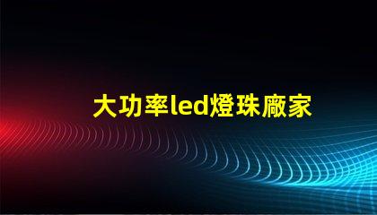 大功率led燈珠廠家