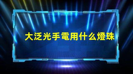 大泛光手電用什么燈珠好