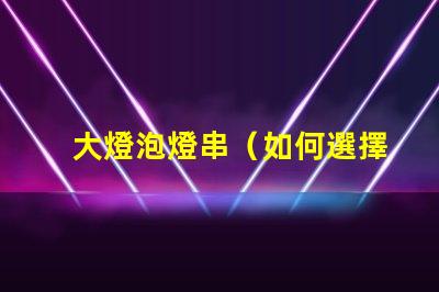 大燈泡燈串（如何選擇適合的大燈泡燈串）