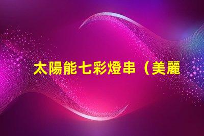 太陽能七彩燈串（美麗多彩的太陽能燈串）
