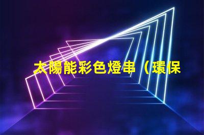 太陽能彩色燈串（環保節能的彩色燈串選擇）