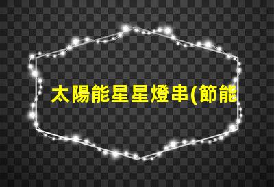 太陽能星星燈串(節能環保的太陽能星星燈串)