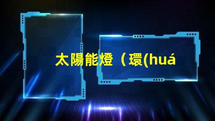 太陽能燈（環(huán)保節(jié)能的照明選擇）串