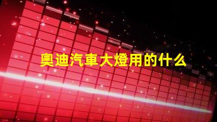 奧迪汽車大燈用的什么燈珠