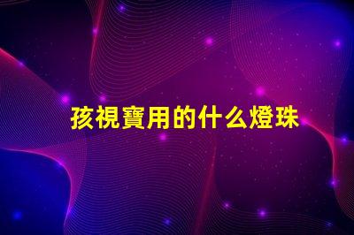 孩視寶用的什么燈珠