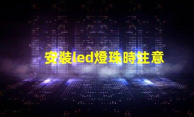 安裝led燈珠時注意什么
