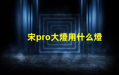 宋pro大燈用什么燈珠