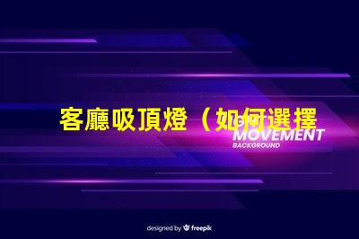 客廳吸頂燈（如何選擇合適的客廳吸頂燈）