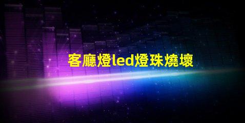 客廳燈led燈珠燒壞了