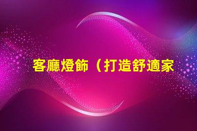 客廳燈飾（打造舒適家居照明氛圍）