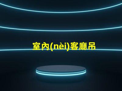 室內(nèi)客廳吊燈（如何選擇合適的室內(nèi)客廳吊燈）