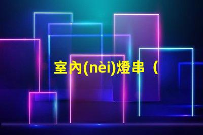 室內(nèi)燈串（打造溫馨室內(nèi)氛圍）
