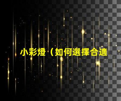 小彩燈（如何選擇合適的小彩燈）