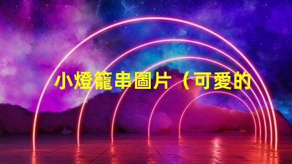 小燈籠串圖片（可愛的小燈籠串圖片）