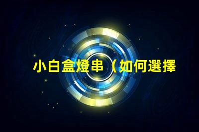 小白盒燈串（如何選擇適合小白的盒燈串）