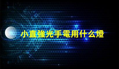小直強光手電用什么燈珠