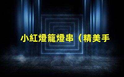 小紅燈籠燈串（精美手工制作燈籠串照亮節(jié)日）