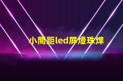 小間距led屏燈珠焊接