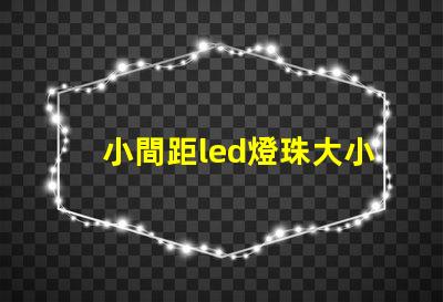 小間距led燈珠大小