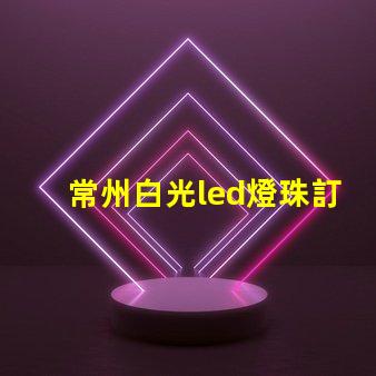 常州白光led燈珠訂制
