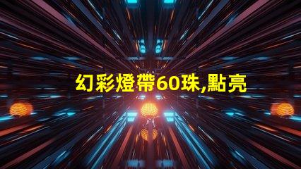 幻彩燈帶60珠,點亮美好生活