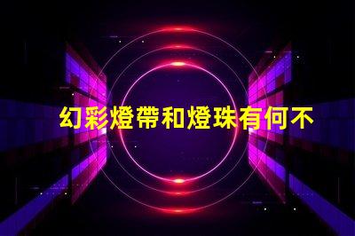 幻彩燈帶和燈珠有何不同