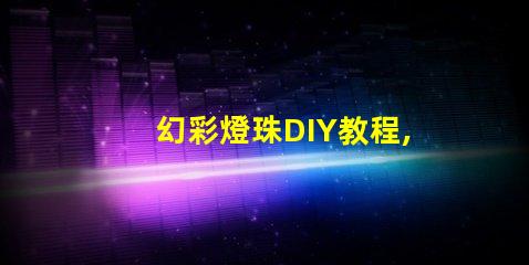 幻彩燈珠DIY教程,讓你的創意點亮整個房間